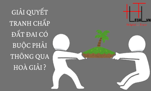 GIẢI QUYẾT TRANH CHẤP ĐẤT ĐAI CÓ BUỘC PHẢI THÔNG QUA HOÀ GIẢI? (CÔNG TY LUẬT UY TÍN TẠI TẠI TP HỒ CHÍ MINH, VIỆT NAM)